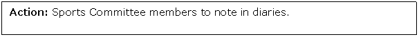 Text Box: Action: Sports Committee members to note in diaries. 